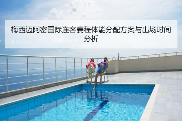 梅西迈阿密国际连客赛程体能分配方案与出场时间分析