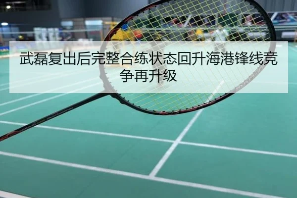 武磊复出后完整合练状态回升海港锋线竞争再升级
